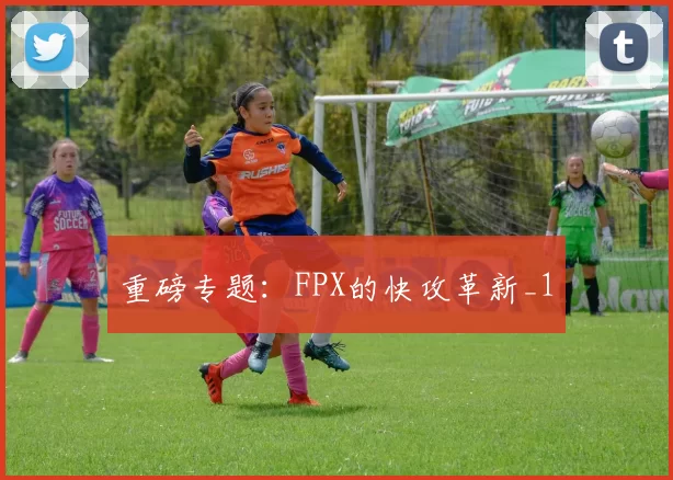 重磅专题：FPX的快攻革新_1