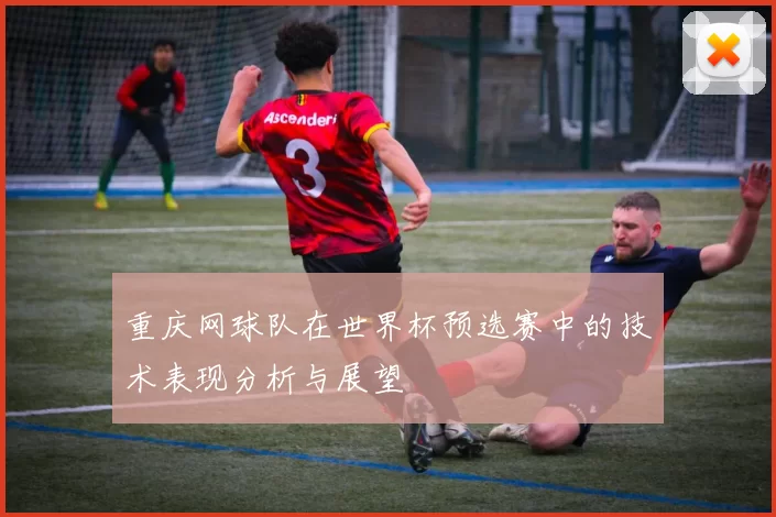 重庆网球队在世界杯预选赛中的技术表现分析与展望