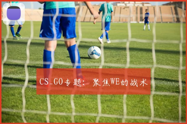 CS_GO专题：聚焦WE的战术