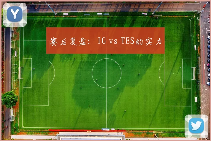 赛后复盘：IG vs TES的实力