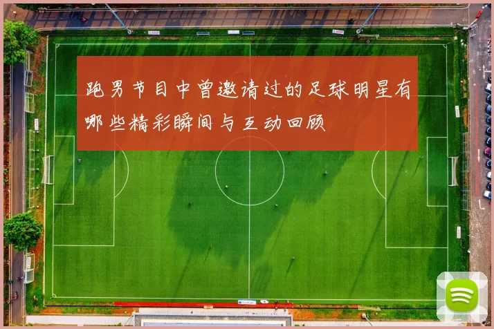 跑男节目中曾邀请过的足球明星有哪些精彩瞬间与互动回顾